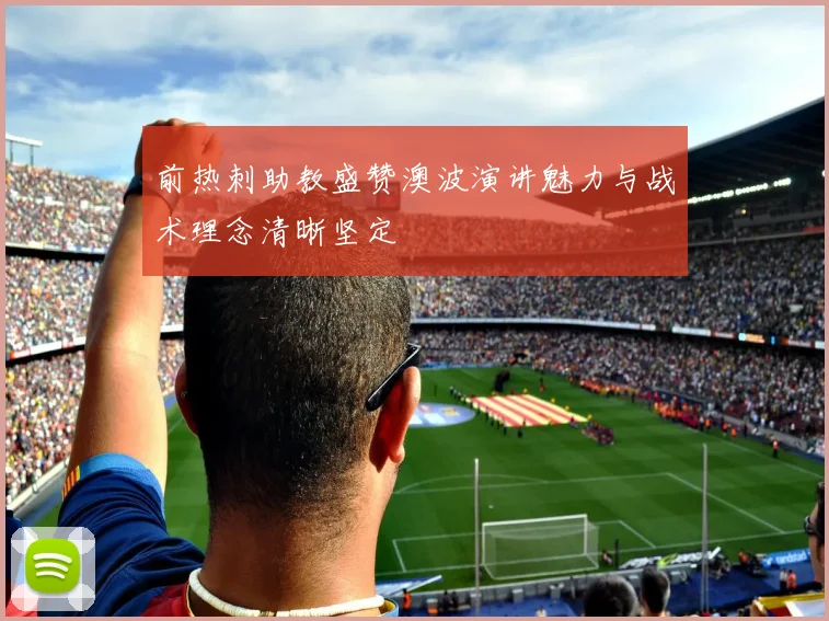 前热刺助教盛赞澳波演讲魅力与战术理念清晰坚定