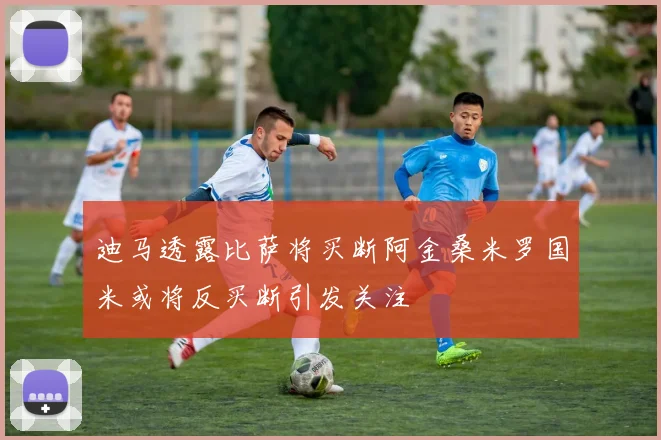 迪马透露比萨将买断阿金桑米罗国米或将反买断引发关注