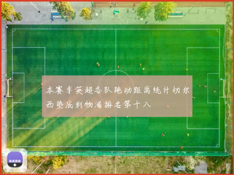 本赛季英超各队跑动距离统计切尔西垫底利物浦排名第十八