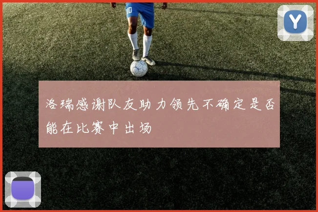 洛瑞感谢队友助力领先不确定是否能在比赛中出场