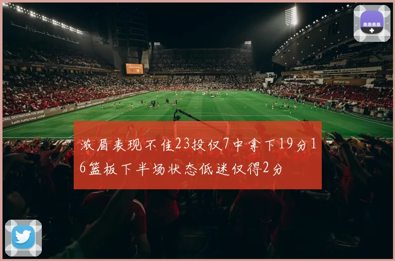 浓眉表现不佳23投仅7中拿下19分16篮板下半场状态低迷仅得2分