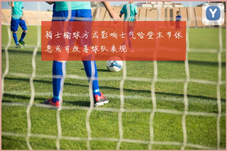 骑士输球方式影响士气哈登末节休息或可改善球队表现