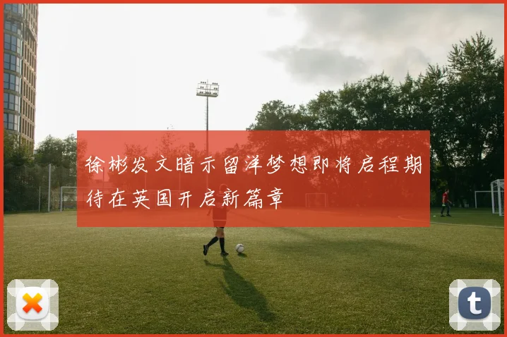 徐彬发文暗示留洋梦想即将启程期待在英国开启新篇章