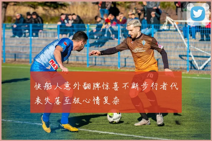 快船人意外翻牌惊喜不断步行者代表失落至极心情复杂